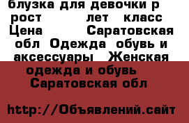 блузка для девочки р.32 рост.134 7-8 лет 1 класс › Цена ­ 500 - Саратовская обл. Одежда, обувь и аксессуары » Женская одежда и обувь   . Саратовская обл.